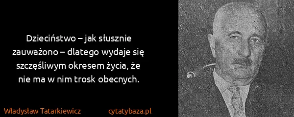 Władysław Tatarkiewicz: Dzieciństwo – jak słusznie zauważono – dlatego wydaje...