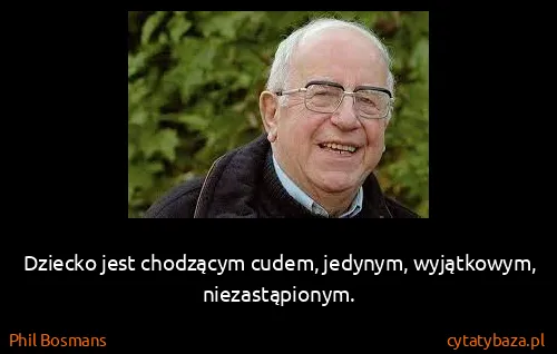 Phil Bosmans: Dziecko jest chodzącym cudem, jedynym, wyjątkowym,...