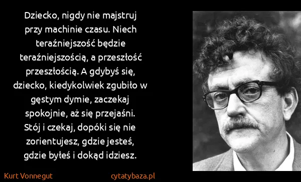 Kurt Vonnegut: Dziecko, nigdy nie majstruj przy machinie czasu. Niech...