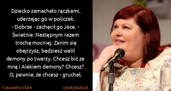 Cassandra Clare: Dziecko zamachało rączkami, uderzając go w policzek.
-...
