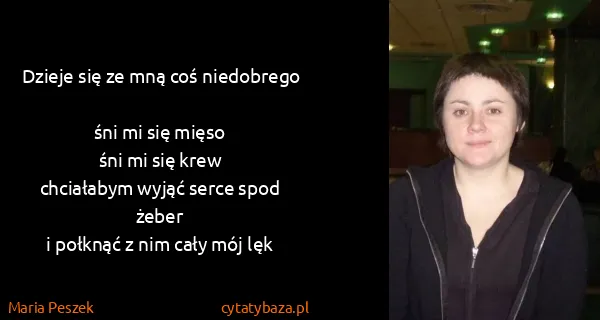 Maria Peszek: Dzieje się ze mną coś niedobrego
śni mi się mięso
śni...