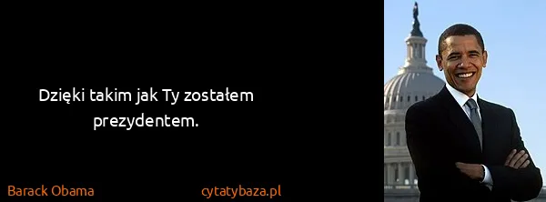Barack Obama: Dzięki takim jak Ty zostałem prezydentem.