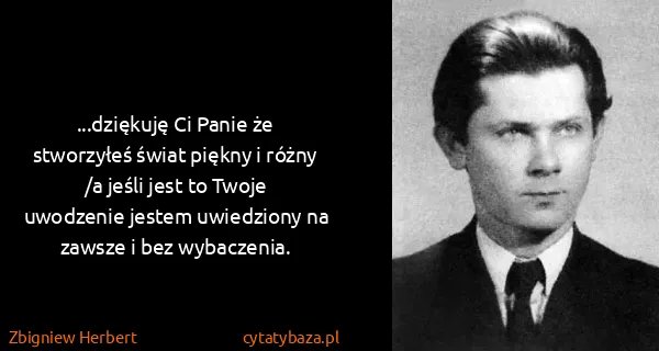 Zbigniew Herbert: ...dziękuję Ci Panie że stworzyłeś świat piękny i...