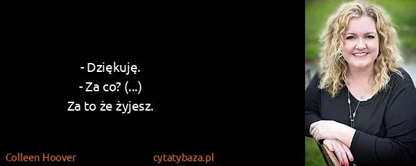 Colleen Hoover: - Dziękuję.
- Za co? (...)
Za to że żyjesz.