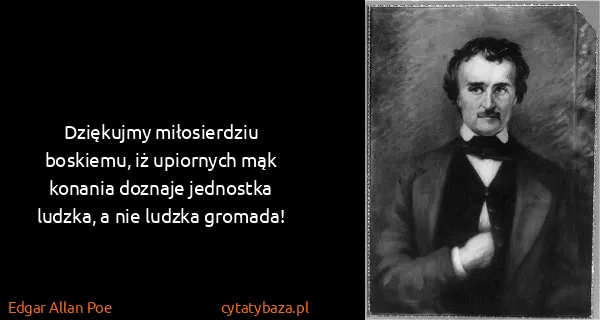 Edgar Allan Poe: Dziękujmy miłosierdziu boskiemu, iż upiornych mąk...