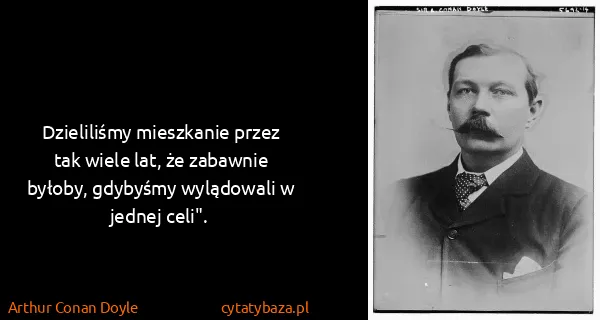 Arthur Conan Doyle: Dzieliliśmy mieszkanie przez tak wiele lat, że zabawnie...