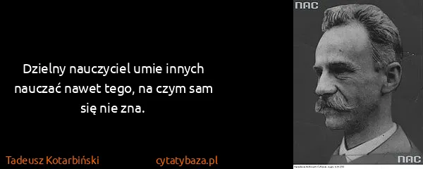 Tadeusz Kotarbiński: Dzielny nauczyciel umie innych nauczać nawet tego, na...