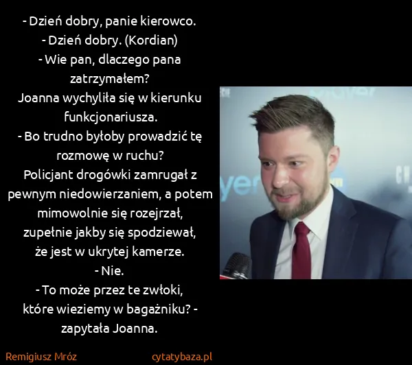 Remigiusz Mróz: - Dzień dobry, panie kierowco.
- Dzień dobry....