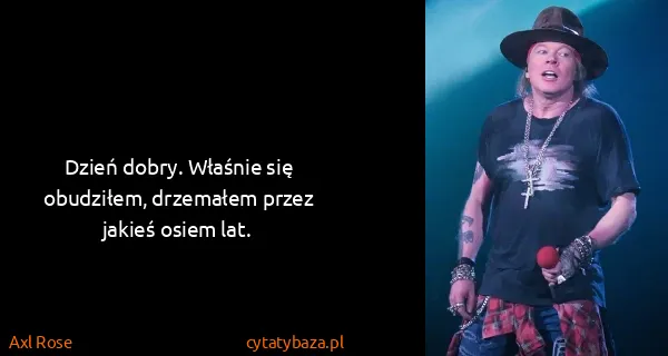 Axl Rose: Dzień dobry. Właśnie się obudziłem, drzemałem przez...
