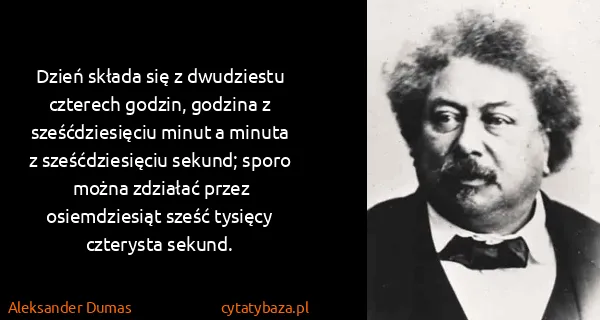 Aleksander Dumas: Dzień składa się z dwudziestu czterech godzin, godzina z...