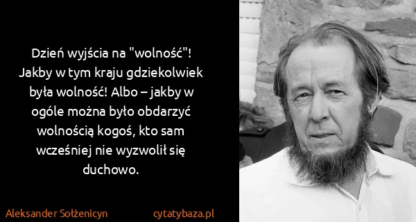 Aleksander Sołżenicyn: Dzień wyjścia na "wolność"! Jakby w tym kraju...