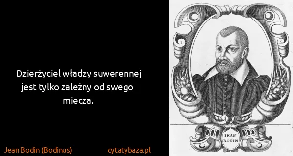 Jean Bodin (Bodinus): Dzierżyciel władzy suwerennej jest tylko zależny od...