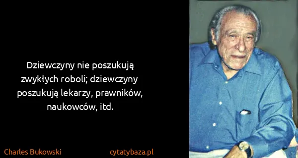 Charles Bukowski: Dziewczyny nie poszukują zwykłych roboli; dziewczyny...