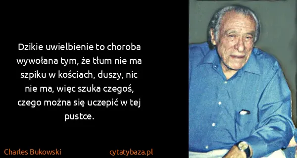 Charles Bukowski: Dzikie uwielbienie to choroba wywołana tym, że tłum nie...
