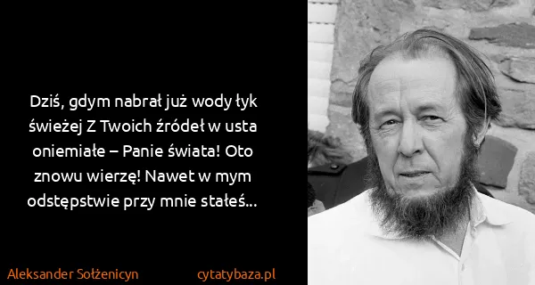 Aleksander Sołżenicyn: Dziś, gdym nabrał już wody łyk świeżej Z Twoich źródeł w...