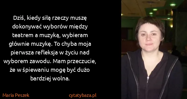 Maria Peszek: Dziś, kiedy siłą rzeczy muszę dokonywać wyborów między...