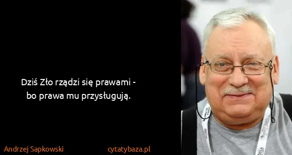 Andrzej Sapkowski: Dziś Zło rządzi się prawami - bo prawa mu przysługują.
