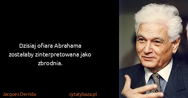 Jacques Derrida: Dzisiaj ofiara Abrahama zostałaby zinterpretowana jako...