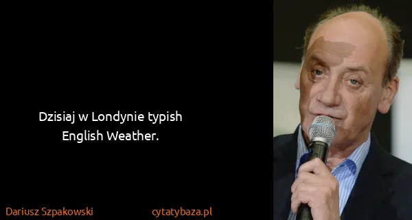 Dariusz Szpakowski: Dzisiaj w Londynie typish English Weather.