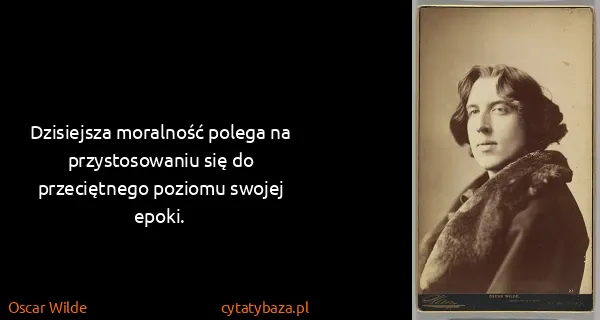 Oscar Wilde: Dzisiejsza moralność polega na przystosowaniu się do...