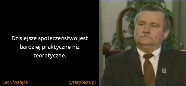 Lech Wałęsa: Dzisiejsze społeczeństwo jest bardziej praktyczne niż...