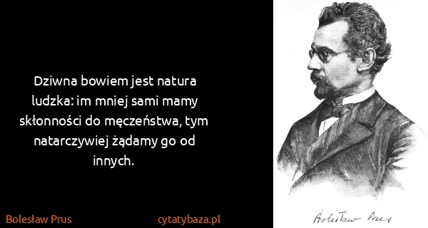 Bolesław Prus: Dziwna bowiem jest natura ludzka: im mniej sami mamy...