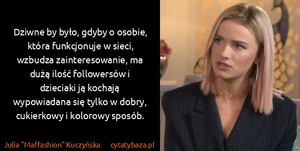 Julia "Maffashion" Kuczyńska: Dziwne by było, gdyby o osobie, która funkcjonuje w...