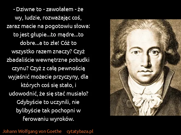 Johann Wolfgang von Goethe: - Dziwne to - zawołałem - że wy, ludzie, rozważając coś,...