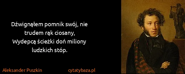 Aleksander Puszkin: Dźwignąłem pomnik swój, nie trudem rąk ciosany,
Wydepcą...