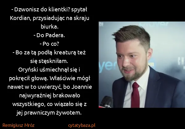 Remigiusz Mróz: - Dzwonisz do klientki? spytał Kordian, przysiadując na... Remigiusz Mróz: - Dzwonisz do klientki? spytał Kordian, przysiadując na...