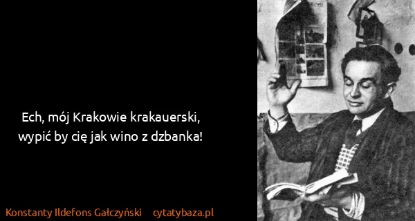 Konstanty Ildefons Gałczyński: Ech, mój Krakowie krakauerski,
wypić by cię jak wino z...
