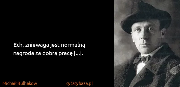 Michaił Bułhakow: - Ech, zniewaga jest normalną nagrodą za dobrą pracę...