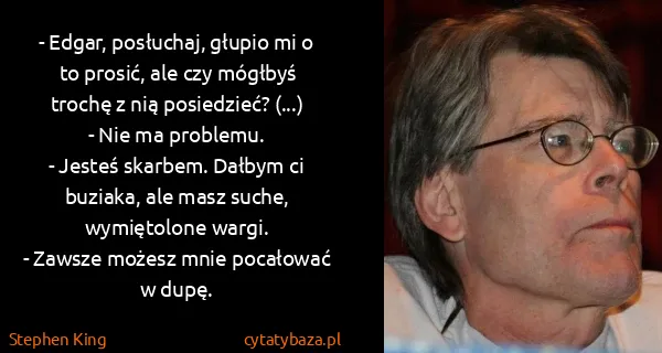 Stephen King: - Edgar, posłuchaj, głupio mi o to prosić, ale czy...