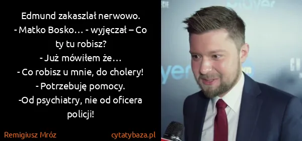 Remigiusz Mróz: Edmund zakaszlał nerwowo.
- Matko Bosko… - wyjęczał – Co...