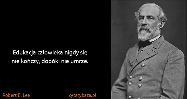 Robert E. Lee: Edukacja człowieka nigdy się nie kończy, dopóki nie...