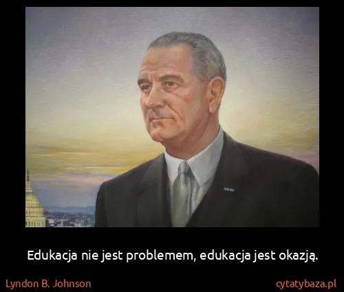 Lyndon B. Johnson: Edukacja nie jest problemem, edukacja jest okazją.