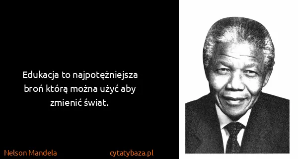 Nelson Mandela: Edukacja to najpotężniejsza broń którą można użyć aby...