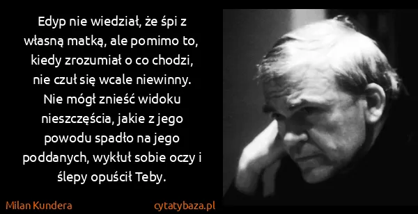Milan Kundera: Edyp nie wiedział, że śpi z własną matką, ale pomimo to,...