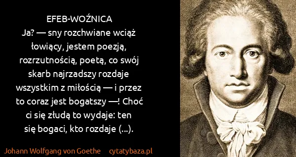 Johann Wolfgang von Goethe: EFEB-WOŹNICA
Ja? — sny rozchwiane wciąż łowiący,  jestem...