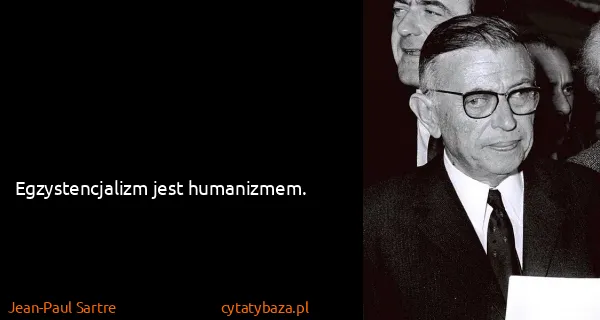 Jean-Paul Sartre: Egzystencjalizm jest humanizmem.