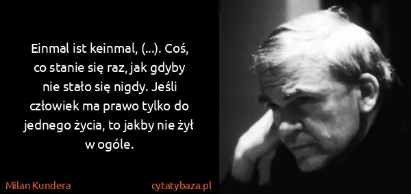 Milan Kundera: Einmal ist keinmal, (...). Coś, co stanie się raz, jak...