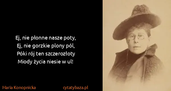 Maria Konopnicka: Ej, nie płonne nasze poty,
Ej, nie gorzkie plony...