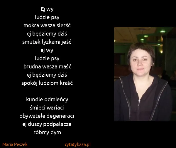Maria Peszek: Ej wy
ludzie psy
mokra wasza sierść
ej będziemy...