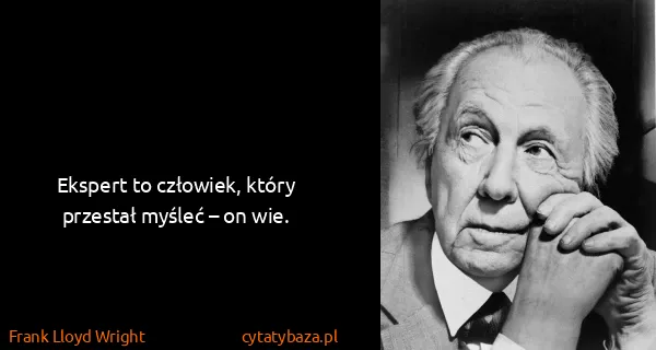 Frank Lloyd Wright: Ekspert to człowiek, który przestał myśleć – on wie.