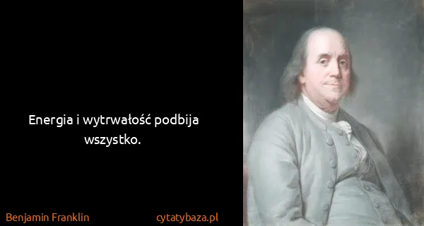 Benjamin Franklin: Energia i wytrwałość podbija wszystko.