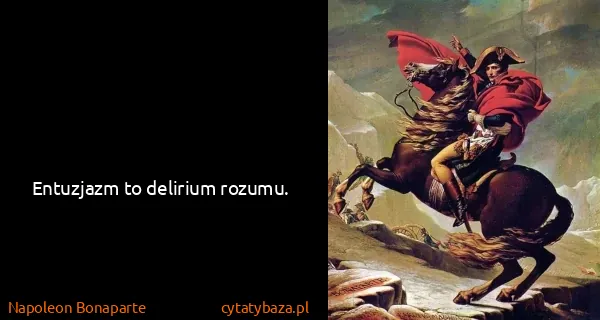 Napoleon Bonaparte: Entuzjazm to delirium rozumu.