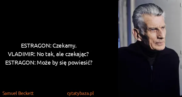 Samuel Beckett: ESTRAGON: Czekamy.
VLADIMIR: No tak, ale...