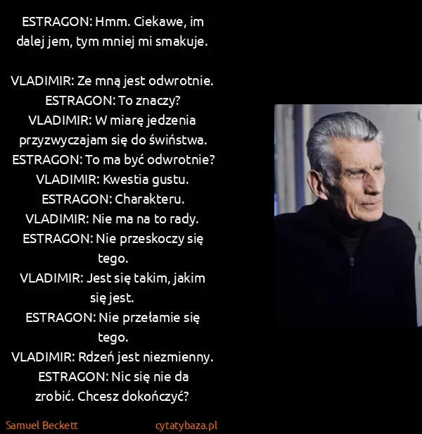 Samuel Beckett: ESTRAGON: Hmm. Ciekawe, im dalej jem, tym mniej mi... Samuel Beckett: ESTRAGON: Hmm. Ciekawe, im dalej jem, tym mniej mi...