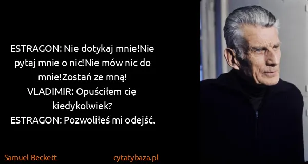 Samuel Beckett: ESTRAGON: Nie dotykaj mnie!Nie pytaj mnie o nic!Nie mów...