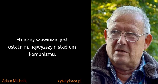 Adam Michnik: Etniczny szowinizm jest ostatnim, najwyższym stadium...